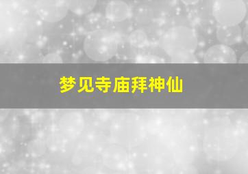 梦见寺庙拜神仙