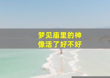 梦见庙里的神像活了好不好