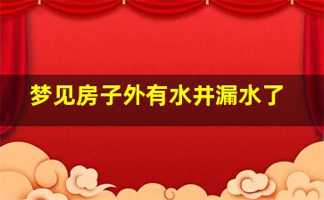 梦见房子外有水井漏水了