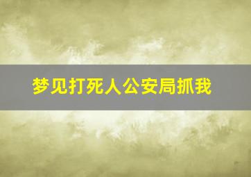 梦见打死人公安局抓我