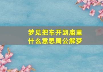 梦见把车开到庙里什么意思周公解梦