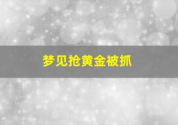 梦见抢黄金被抓