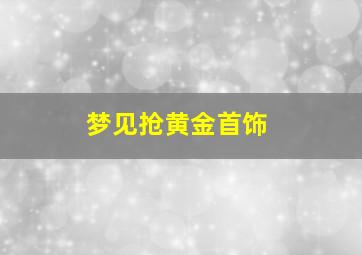 梦见抢黄金首饰