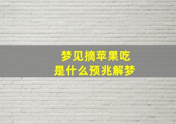 梦见摘苹果吃是什么预兆解梦