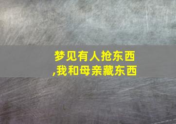 梦见有人抢东西,我和母亲藏东西