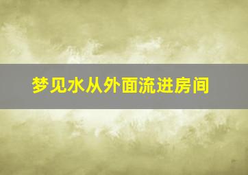 梦见水从外面流进房间