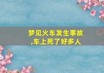 梦见火车发生事故,车上死了好多人