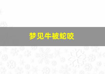 梦见牛被蛇咬