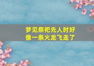 梦见祭祀先人时好像一条火龙飞走了