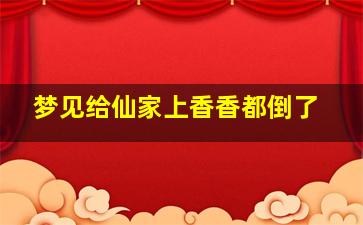 梦见给仙家上香香都倒了