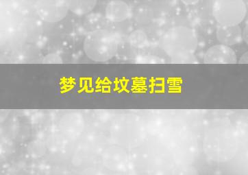 梦见给坟墓扫雪