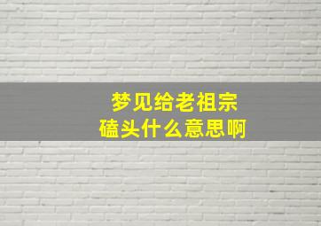 梦见给老祖宗磕头什么意思啊