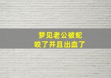 梦见老公被蛇咬了并且出血了