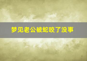 梦见老公被蛇咬了没事