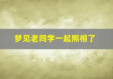 梦见老同学一起照相了