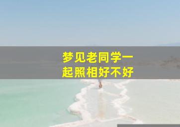 梦见老同学一起照相好不好