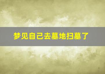 梦见自己去墓地扫墓了