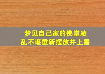 梦见自己家的佛堂凌乱不堪重新摆放并上香