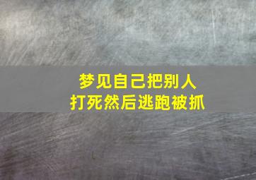 梦见自己把别人打死然后逃跑被抓