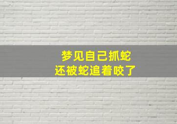 梦见自己抓蛇还被蛇追着咬了