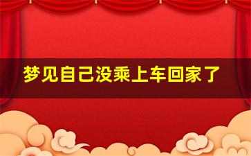 梦见自己没乘上车回家了