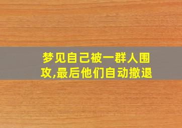 梦见自己被一群人围攻,最后他们自动撤退