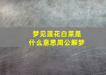 梦见莲花白菜是什么意思周公解梦