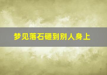 梦见落石砸到别人身上