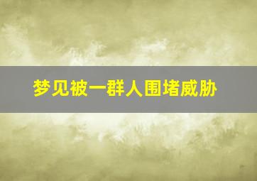 梦见被一群人围堵威胁