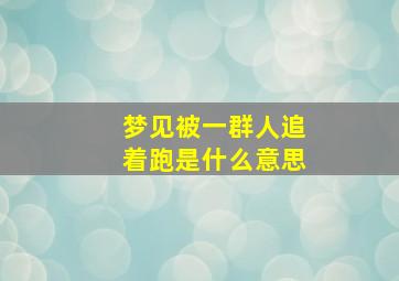 梦见被一群人追着跑是什么意思