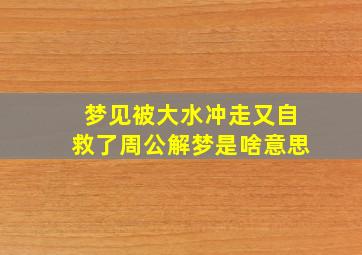 梦见被大水冲走又自救了周公解梦是啥意思