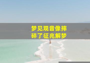 梦见观音像摔碎了征兆解梦