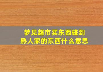 梦见超市买东西碰到熟人家的东西什么意思