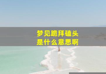 梦见跪拜磕头是什么意思啊