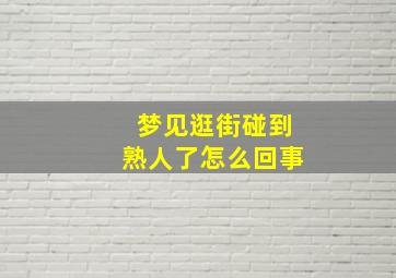 梦见逛街碰到熟人了怎么回事