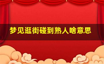 梦见逛街碰到熟人啥意思