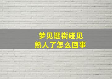 梦见逛街碰见熟人了怎么回事