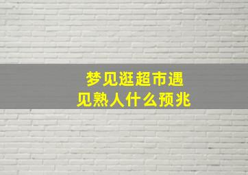 梦见逛超市遇见熟人什么预兆