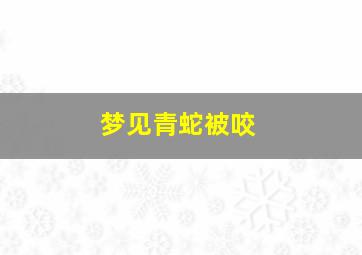 梦见青蛇被咬