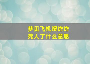 梦见飞机爆炸炸死人了什么意思