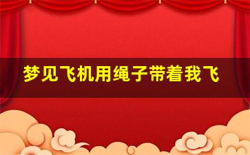 梦见飞机用绳子带着我飞