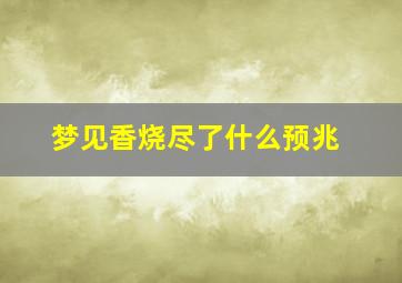 梦见香烧尽了什么预兆