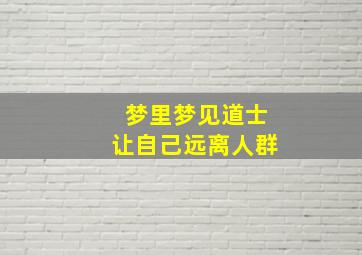 梦里梦见道士让自己远离人群