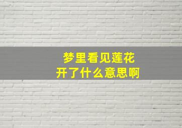 梦里看见莲花开了什么意思啊