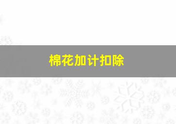 棉花加计扣除