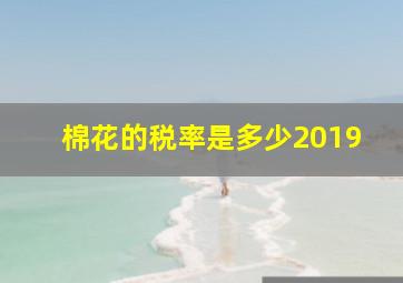 棉花的税率是多少2019