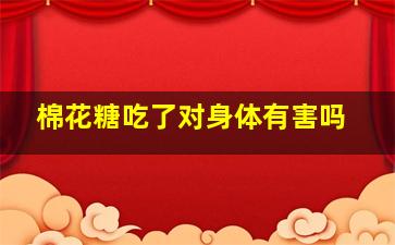 棉花糖吃了对身体有害吗