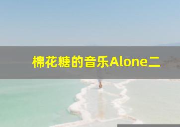 棉花糖的音乐Alone二