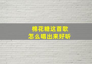 棉花糖这首歌怎么唱出来好听