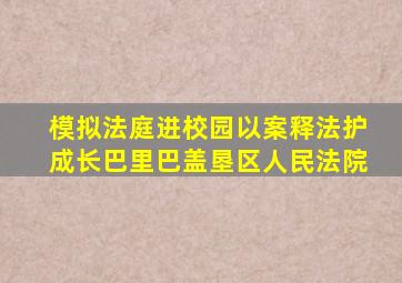 模拟法庭进校园以案释法护成长巴里巴盖垦区人民法院